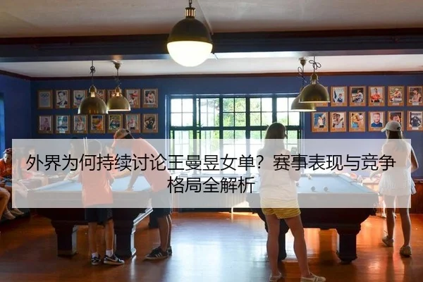 wai-jie-wei-he-chi-xu-tao-lun-wang-man-yu-nv-dan-sai-shi-biao-xian-yu-jing-zheng-ge-ju-quan-jie-xi-2-807.jpg