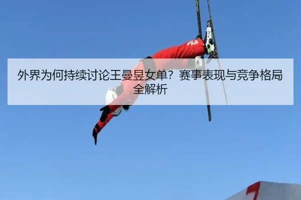 外界为何持续讨论王曼昱女单？赛事表现与竞争格局全解析